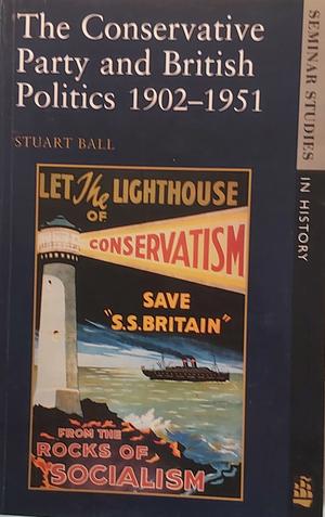The Conservative Party and British Politics 1902 - 1951 by Stuart Ball