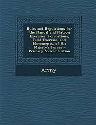 Rules and Regulations for the Manual and Platoon Exercises, Formations, Field-Exercise, and Movements, of His Majesty's Forces by British Army