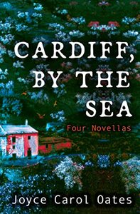 Cardiff, by the Sea: Four Novellas of Suspense by Joyce Carol Oates