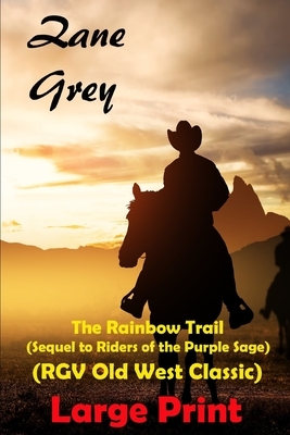 The Rainbow Trail (Sequel to Riders of the Purple Sage) (RGV Old West Classic) Western Novel Large Print by Zane Grey