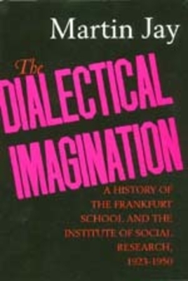 The Dialectical Imagination, Volume 10: A History of the Frankfurt School and the Institute of Social Research, 1923-1950 by Martin Jay