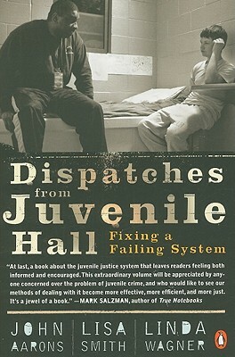 Dispatches from Juvenile Hall: Fixing a Failing System by John Aarons, Linda Wagner, Lisa Smith