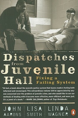 Dispatches from Juvenile Hall: Fixing a Failing System by Linda Wagner, Lisa Smith, John Aarons