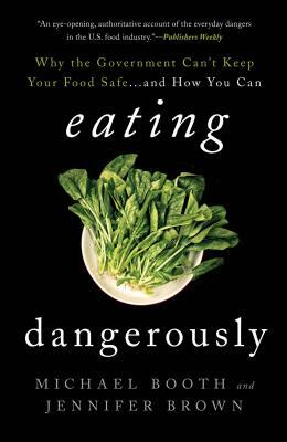 Eating Dangerously: Why the Government Can't Keep Your Food Safe ... and How You Can by Michael Booth, Jennifer Brown