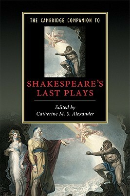 The Cambridge Companion to Shakespeare's Last Plays by Catherine M.S. Alexander