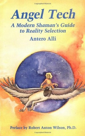 Angel Tech: A Modern Shaman's Guide to Reality Selection by Antero Alli