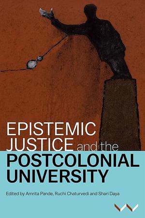 Epistemic Justice and the Postcolonial University by Ruchi Chaturvedi, Shari Daya, Amrita Pande