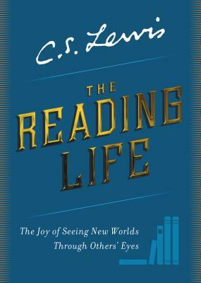 The Reading Life: The Joy of Seeing New Worlds Through Others' Eyes by C.S. Lewis