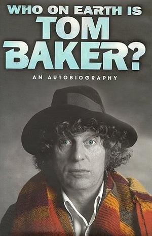 Who on Earth is Tom Baker?: An Autobiography by Tom Baker