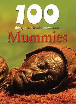 100 Things You Should Know about Mummies by John Malam