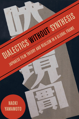 Dialectics Without Synthesis: Japanese Film Theory and Realism in a Global Frame by Naoki Yamamoto