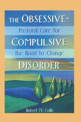 The Obsessive-Compulsive Disorder: Pastoral Care for the Road to Change by Robert Collie, Harold G. Koenig