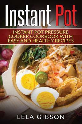 Instant Pot: Instant Pot Pressure Cooker Cookbook With Easy And Healthy Recipes by Lela Gibson