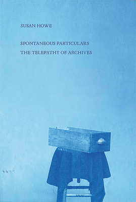 Spontaneous Particulars: Telepathy of Archives by Susan Howe