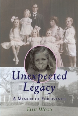 Unexpected Legacy: A Memoir of Forgiveness by Ellie Wood