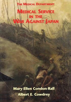The Medical Department: Medical Service in the War Against Japan by Mary Ellen Condon-Rall, Albert E. Cowdrey