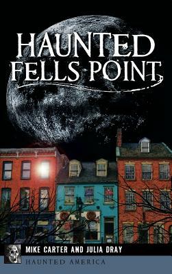 Haunted Fells Point: Ghosts of Baltimore's Waterfront by Mike Carter, Julia Dray