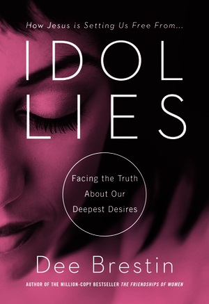 Idol Lies: Facing the Truth About Our Deepest Desires by Dee Brestin