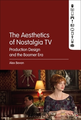 The Aesthetics of Nostalgia TV: Production Design and the Boomer Era by Alex Bevan