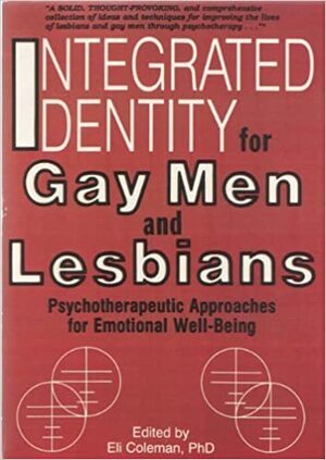Integrated Identity for Gay Men and Lesbians: Psychotherapeutic Approaches for Emotional Well-Being by Eli Coleman