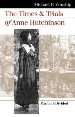 The Times and Trials of Anne Hutchinson: Puritans Divided by Michael P. Winship