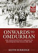 Onwards to Omdurman: The Anglo-Egyptian Campaign to Reconquer the Sudan, 1896-1898 by Keith Surridge