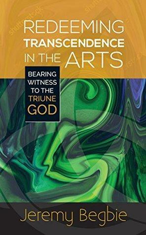 Redeeming Transcendence in the Arts by Jeremy Begbie