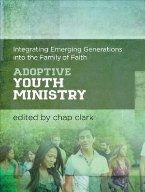 Adoptive Youth Ministry: Integrating Emerging Generations Into the Family of Faith by 