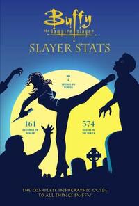 Buffy the Vampire Slayer: Slayer STATS: The Complete Infographic Guide to All Things Buffy by Simon Guerrier, Steve O'Brien