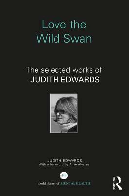 Love the Wild Swan: The Selected Works of Judith Edwards by Judith Edwards