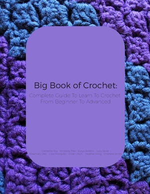 Big Book of Crochet: Complete Guide To Learn To Crochet From Beginner To Advanced by Charlene Smith, Vivian Ulrich, Heather Irving