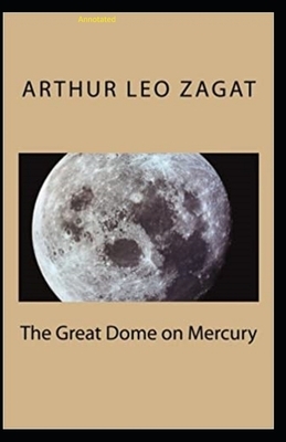 The Great Dome on Mercury: Annotated by Arthur Leo Zagat