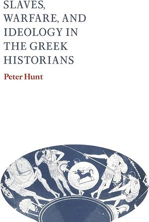 Slaves, Warfare, and Ideology in the Greek Historians by Peter Hunt