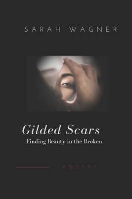 Gilded Scars: Finding Beauty in the Broken by Sarah Wagner