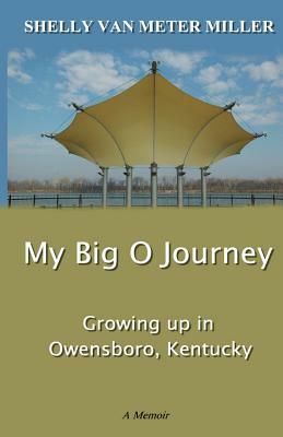 My Big O Journey: Growing up in Owensboro, Kentucky by Shelly Van Meter Miller