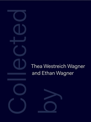 Collected by Thea Westreich Wagner and Ethan Wagner by Elisabeth Sussman, Christine Macel