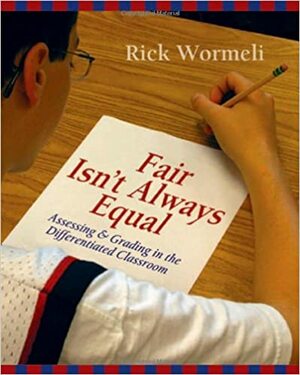 Fair Isn't Always Equal: Assessing  Grading in the Differentiated Classroom by Rick Wormeli