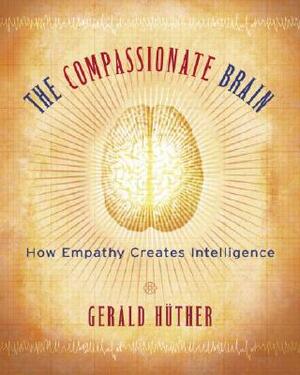 The Compassionate Brain: How Empathy Creates Intelligence by Gerald Hüther