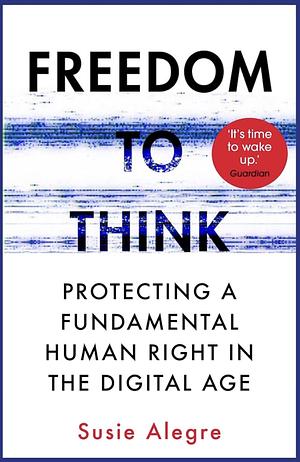 Freedom to Think: Protecting a Fundamental Human Right in the Digital Age by Susie Alegre, Susie Alegre