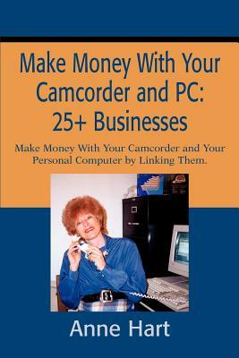 Make Money With Your Camcorder and PC: 25+ Businesses: Make Money With Your Camcorder and Your Personal Computer by Linking Them. by Anne Hart