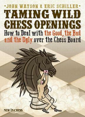 Taming Wild Chess Openings: How to Deal with the Good, the Bad and the Ugly Over the Chess Board by John L. Watson