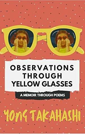 Observations Through Yellow Glasses: A Memoir Through Poems by Yong Takahashi