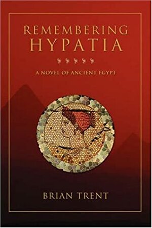 Remembering Hypatia: A Novel of Ancient Egypt by Brian Trent