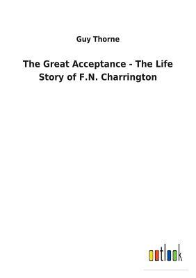 The Great Acceptance - The Life Story of F.N. Charrington by Guy Thorne