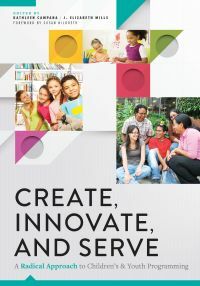 Create, Innovate, and Serve: A Radical Approach to Children's and Youth Programming by Kathleen Campana, Susan Hildreth, J Elizabeth Mills