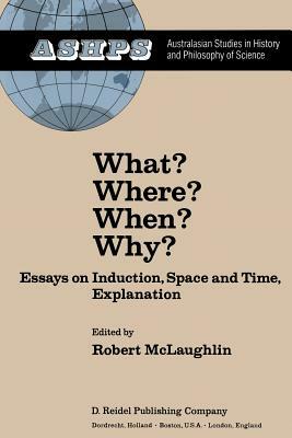 What? Where? When? Why?: Essays on Induction, Space and Time, Explanation by 