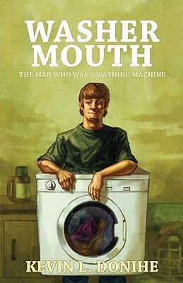 Washer Mouth: The Man Who Was a Washing Machine by Kevin L. Donihe