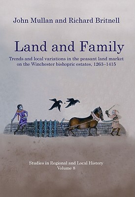 Land and Family: Trends and Local Variations in the Peasant Land Market on the Winchester Bishopric Estates, 1263-1415 by Richard Britnell, John Mullan