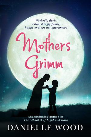 Mothers Grimm by Danielle Wood