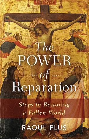 The Power of Reparation: Steps to Restoring a Fallen World by Raoul Plus